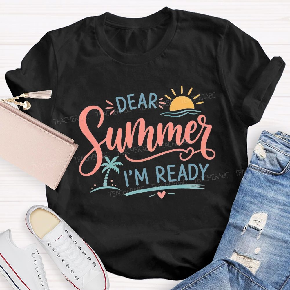 Dear Summer I'M Ready And Summer Break Teacher T-shirt