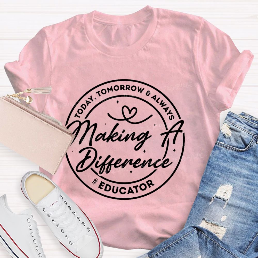 Making A Difference Today Tomorrow Always Educator Teacher T-shirt