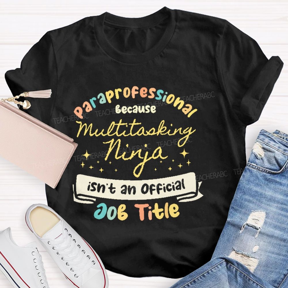 Paraprofessional Because Multitasking Ninja Isn't An Official Job Title Teacher T-shirt