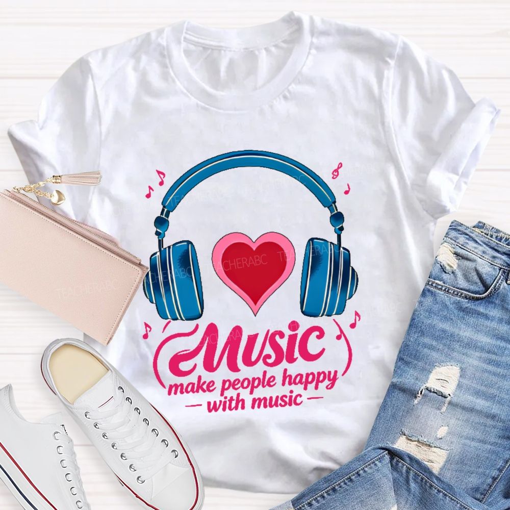 Music Make People Happy With Music Teacher T-shirt