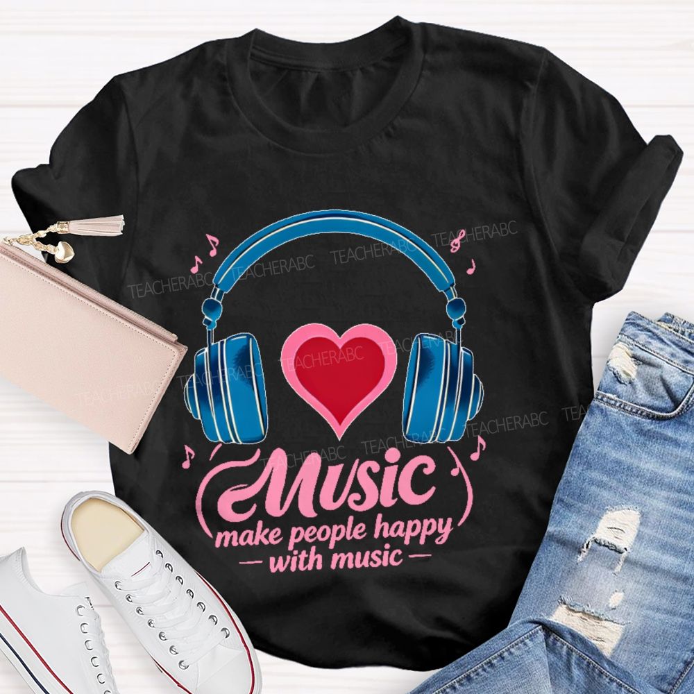Music Make People Happy With Music Teacher T-shirt