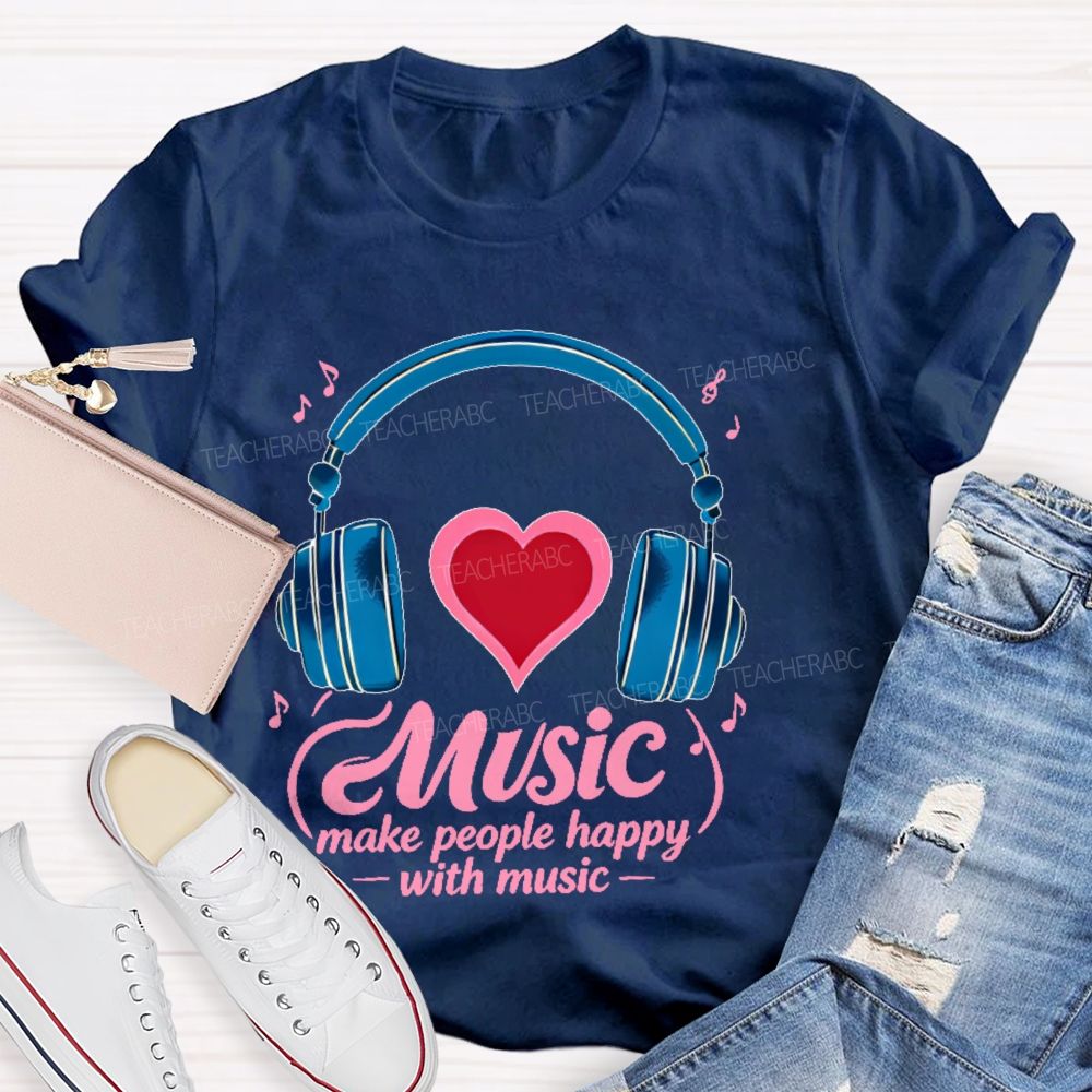 Music Make People Happy With Music Teacher T-shirt