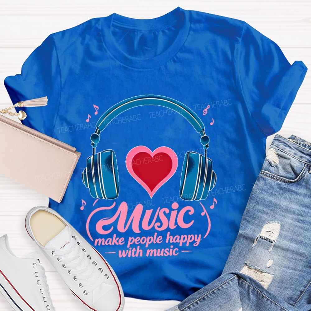 Music Make People Happy With Music Teacher T-shirt