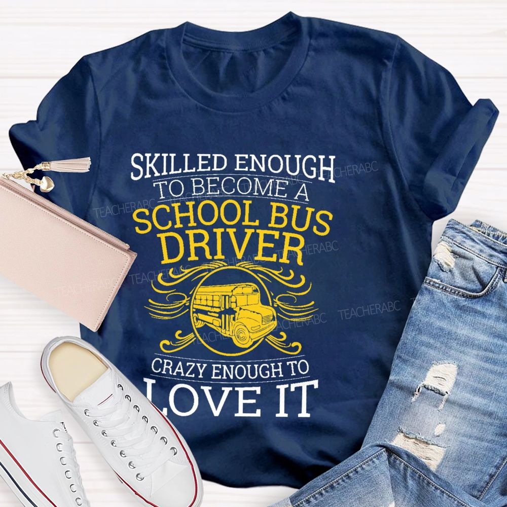 Skilled Enough To Be A School Bus Driver Crazy Enough To Love It Teacher T-shirt