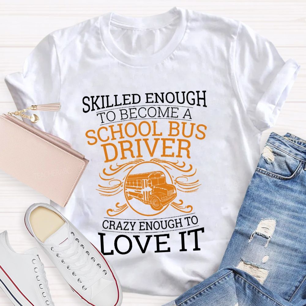 Skilled Enough To Be A School Bus Driver Crazy Enough To Love It Teacher T-shirt