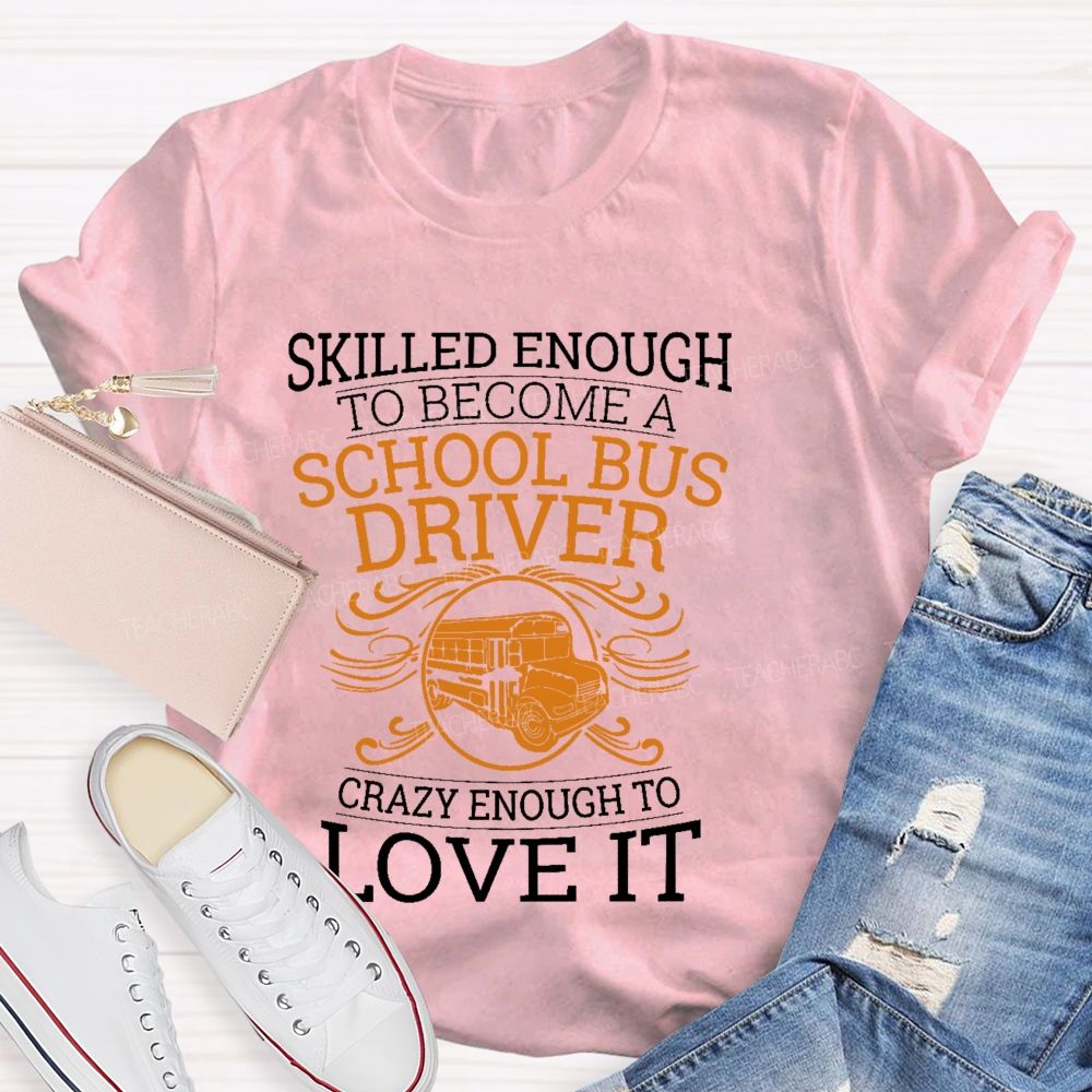 Skilled Enough To Be A School Bus Driver Crazy Enough To Love It Teacher T-shirt