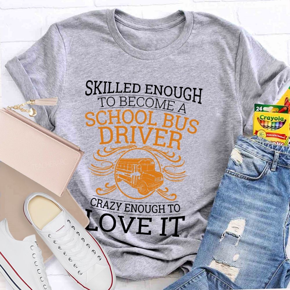 Skilled Enough To Be A School Bus Driver Crazy Enough To Love It Teacher T-shirt