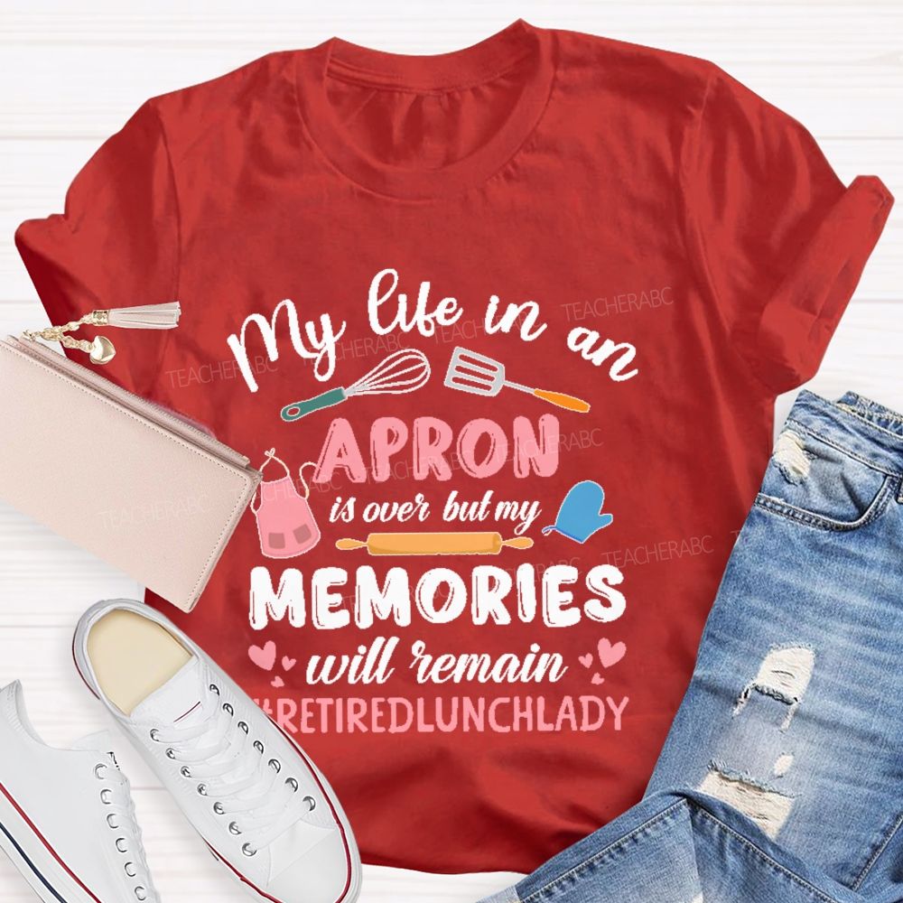 My Life In An Apron Is Over But My Memories Will Remain Teacher T-shirt