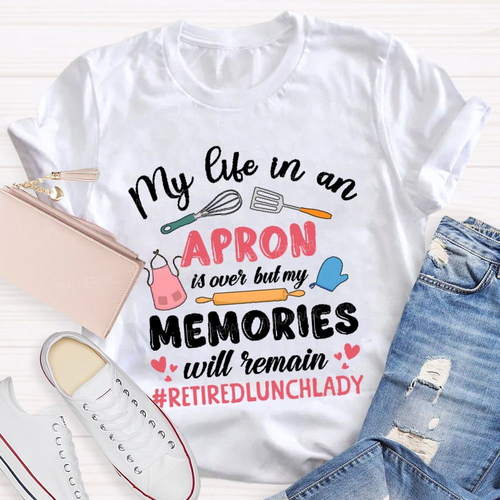 My Life In An Apron Is Over But My Memories Will Remain Teacher T-shirt