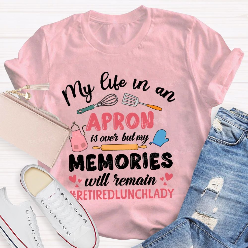 My Life In An Apron Is Over But My Memories Will Remain Teacher T-shirt