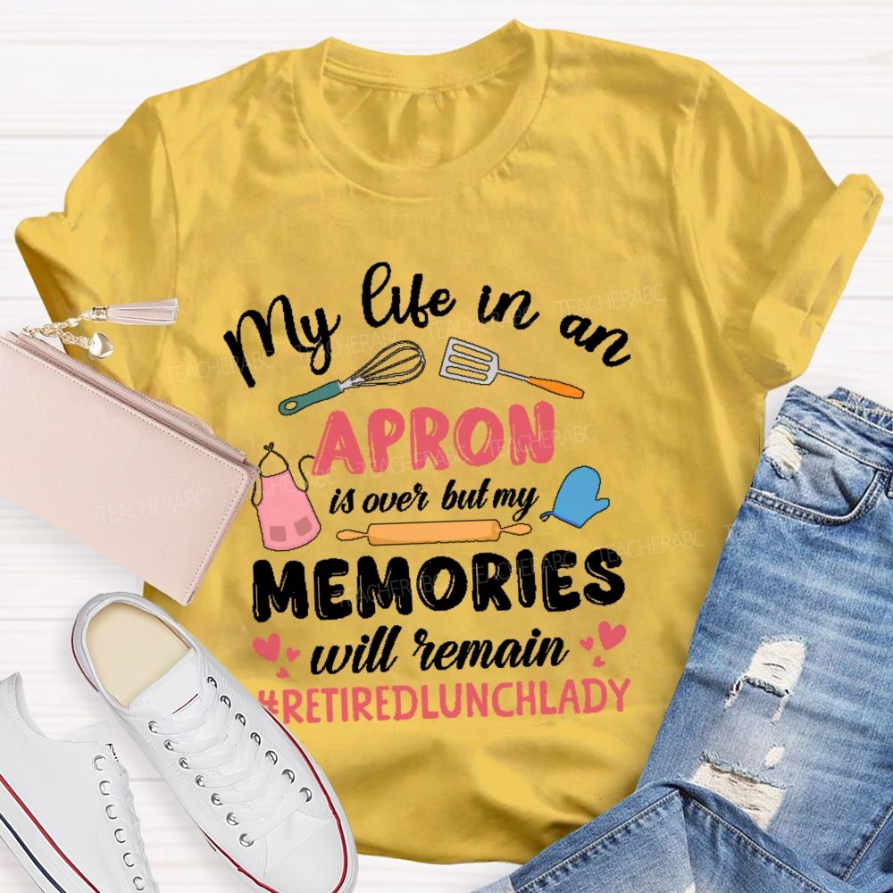 My Life In An Apron Is Over But My Memories Will Remain Teacher T-shirt