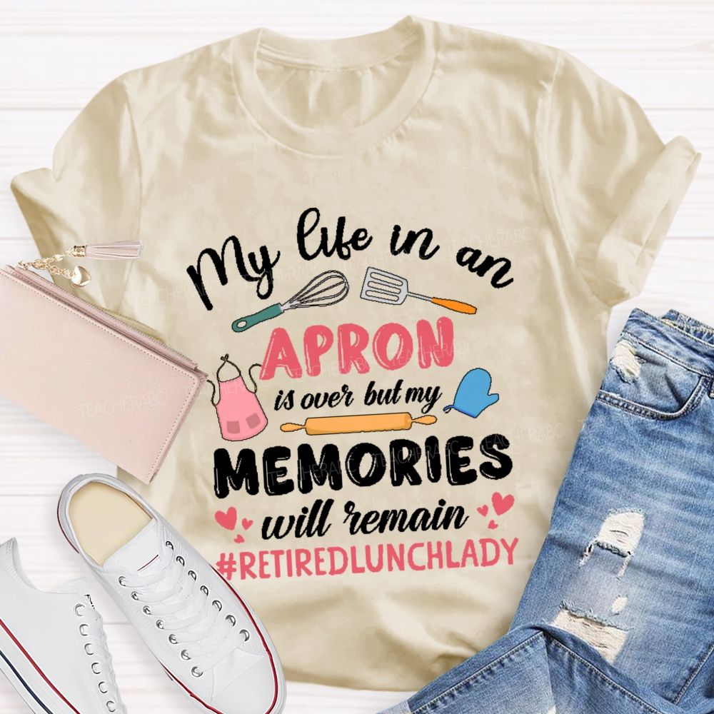 My Life In An Apron Is Over But My Memories Will Remain Teacher T-shirt