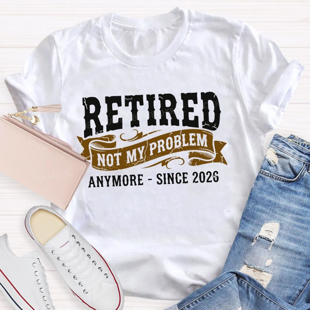Retired Not My Problem Anymore - Since 2026 Teacher T-shirt