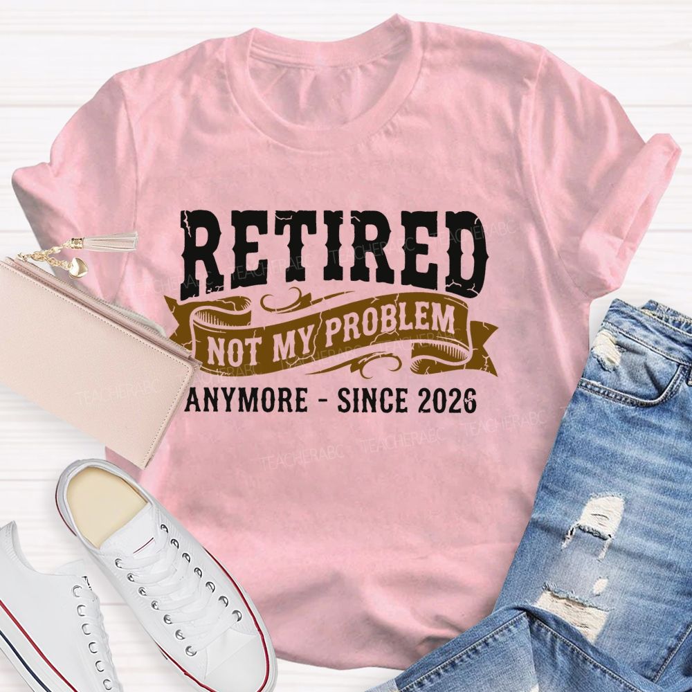 Retired Not My Problem Anymore - Since 2026 Teacher T-shirt