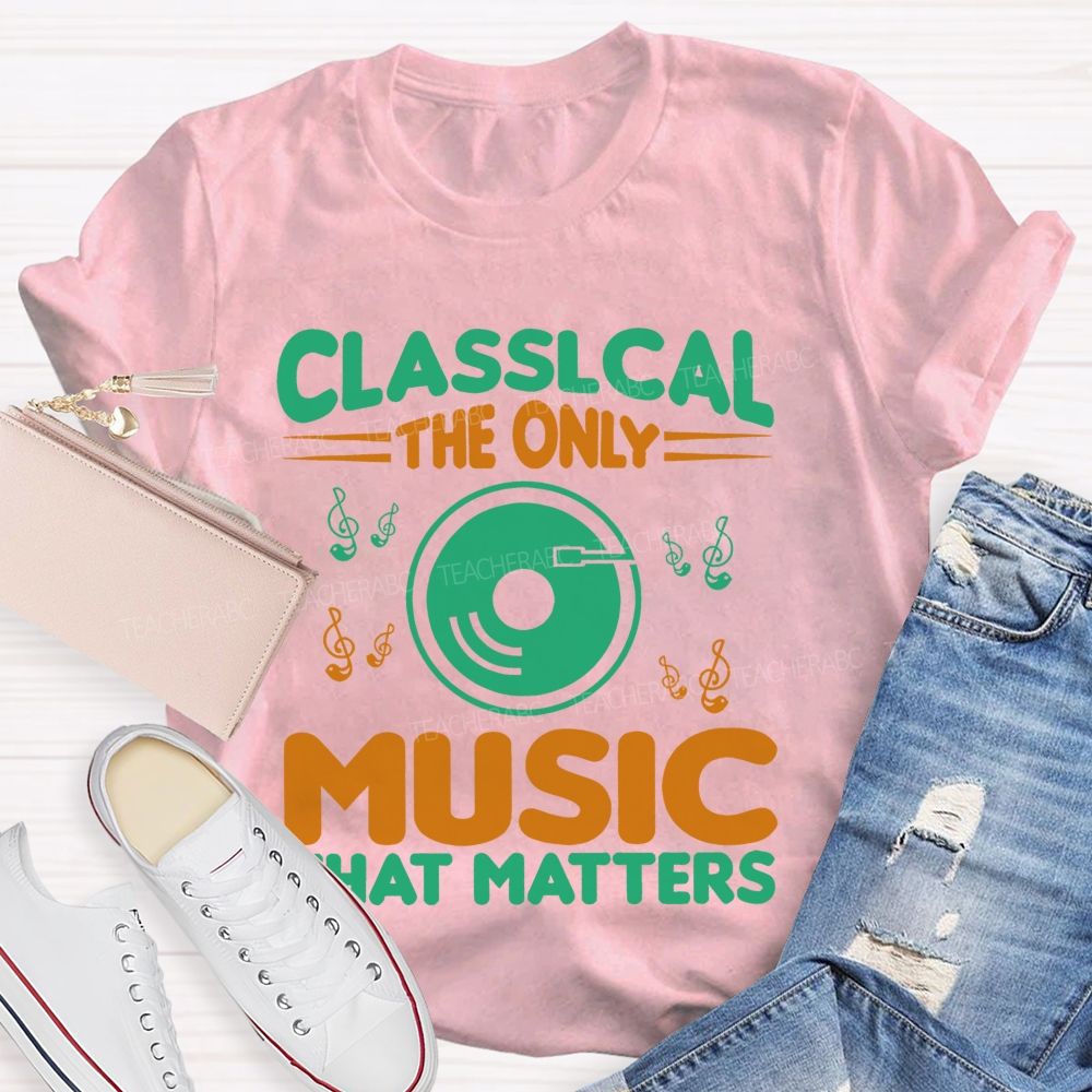 Classical The Only Music That Matters Teacher T-shirt