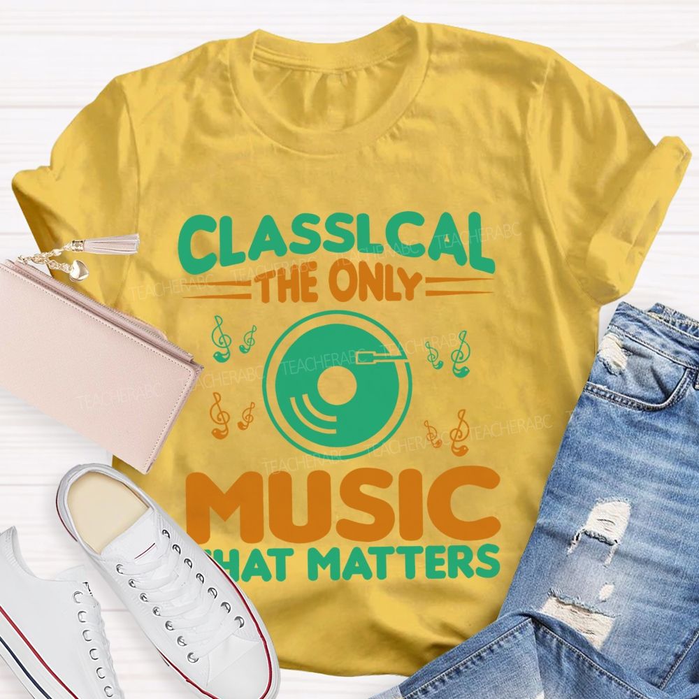 Classical The Only Music That Matters Teacher T-shirt