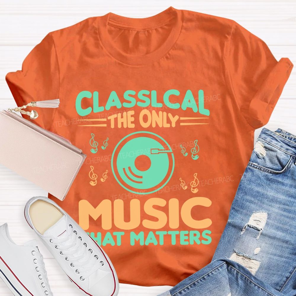 Classical The Only Music That Matters Teacher T-shirt