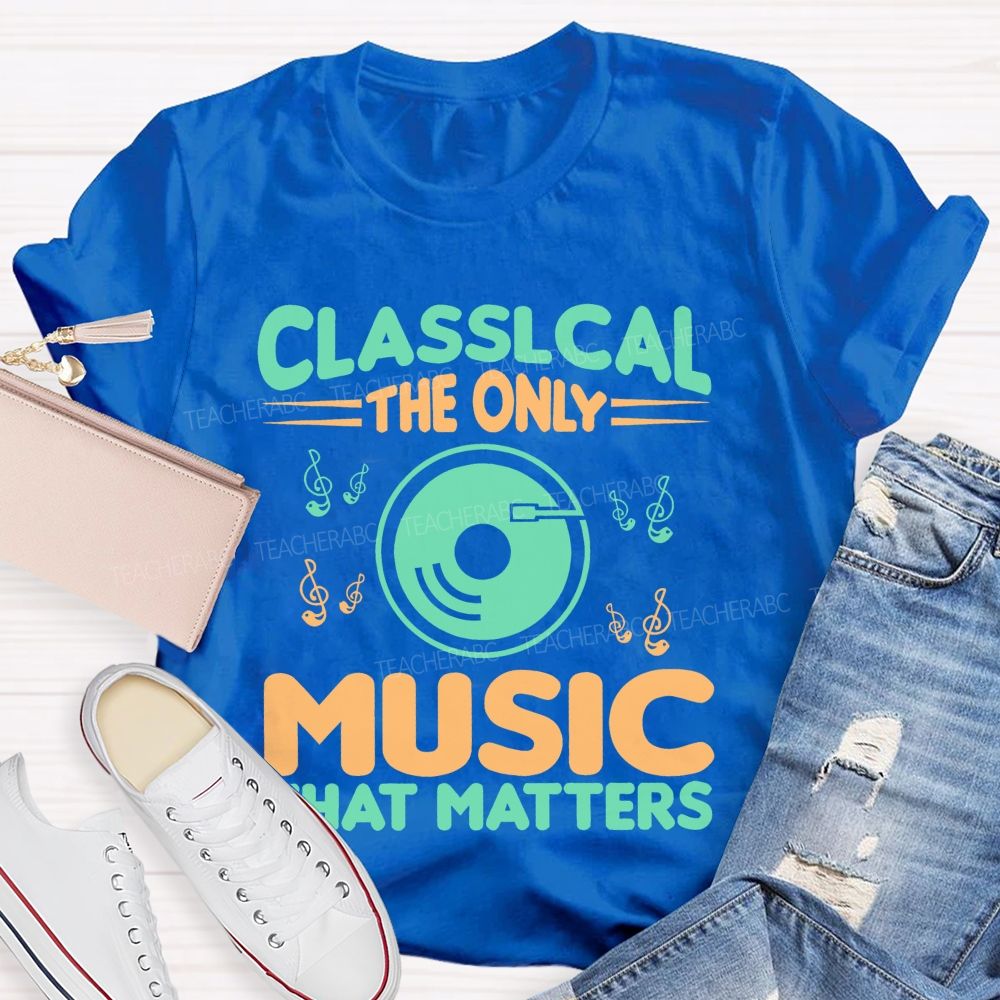 Classical The Only Music That Matters Teacher T-shirt