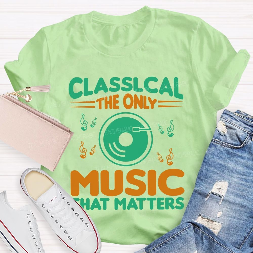 Classical The Only Music That Matters Teacher T-shirt