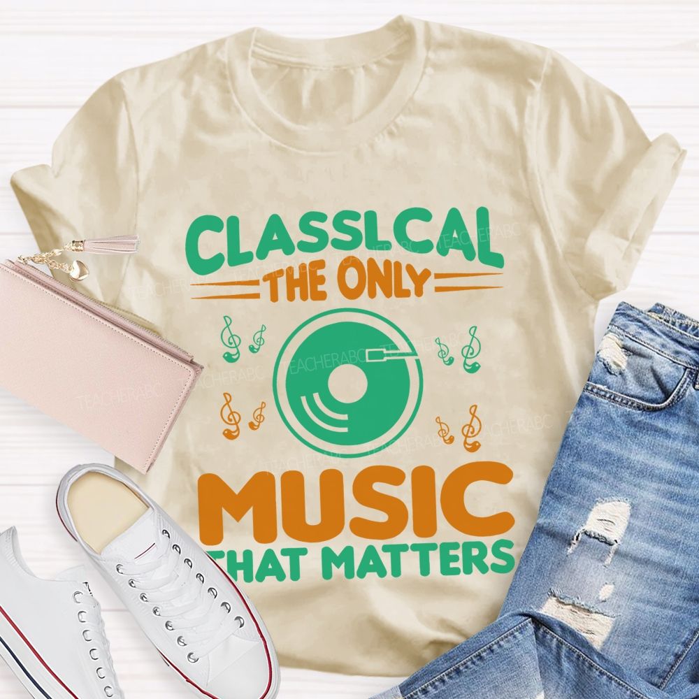 Classical The Only Music That Matters Teacher T-shirt