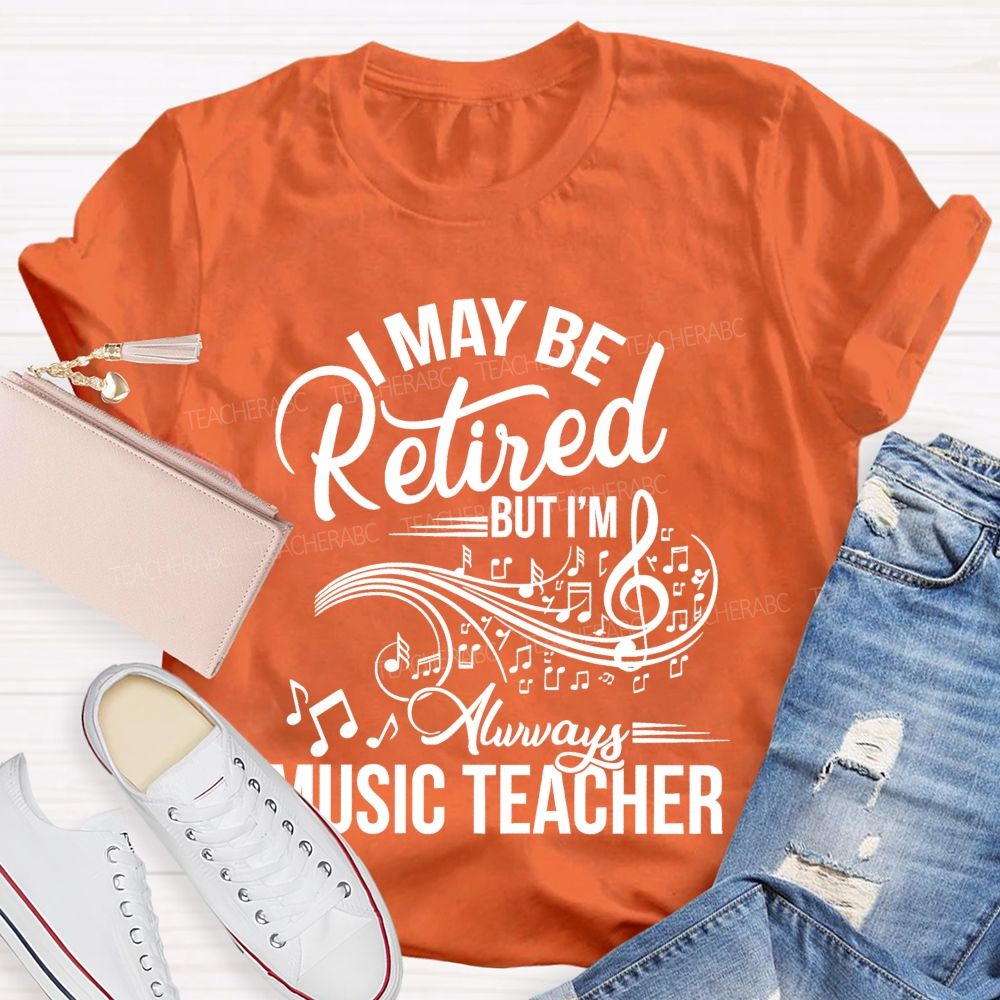 I May Be Retired But I Am Always A Music Teacher Teacher T-shirt