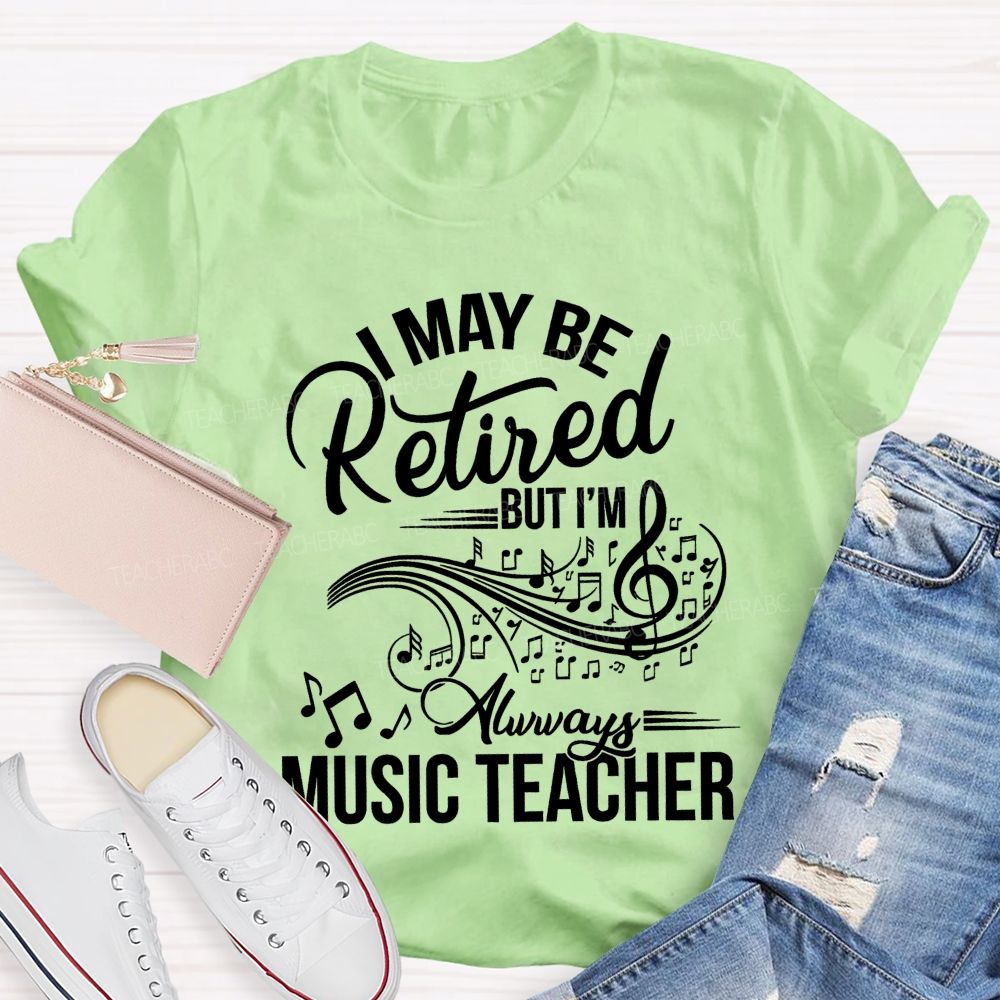 I May Be Retired But I Am Always A Music Teacher Teacher T-shirt