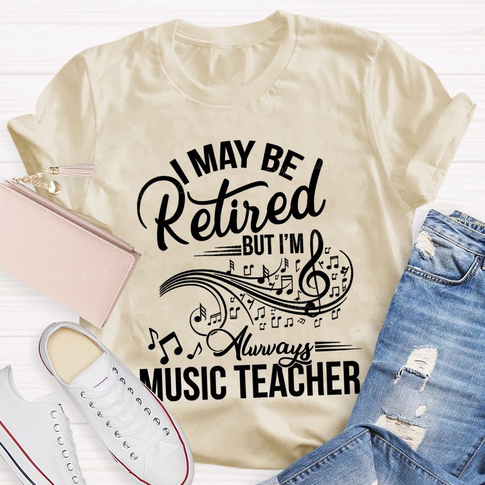 I May Be Retired But I Am Always A Music Teacher Teacher T-shirt