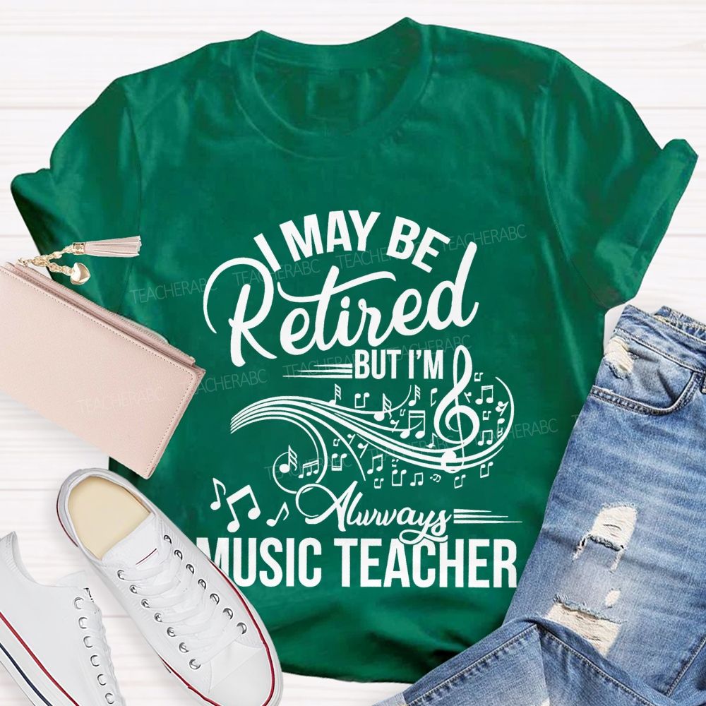 I May Be Retired But I Am Always A Music Teacher Teacher T-shirt