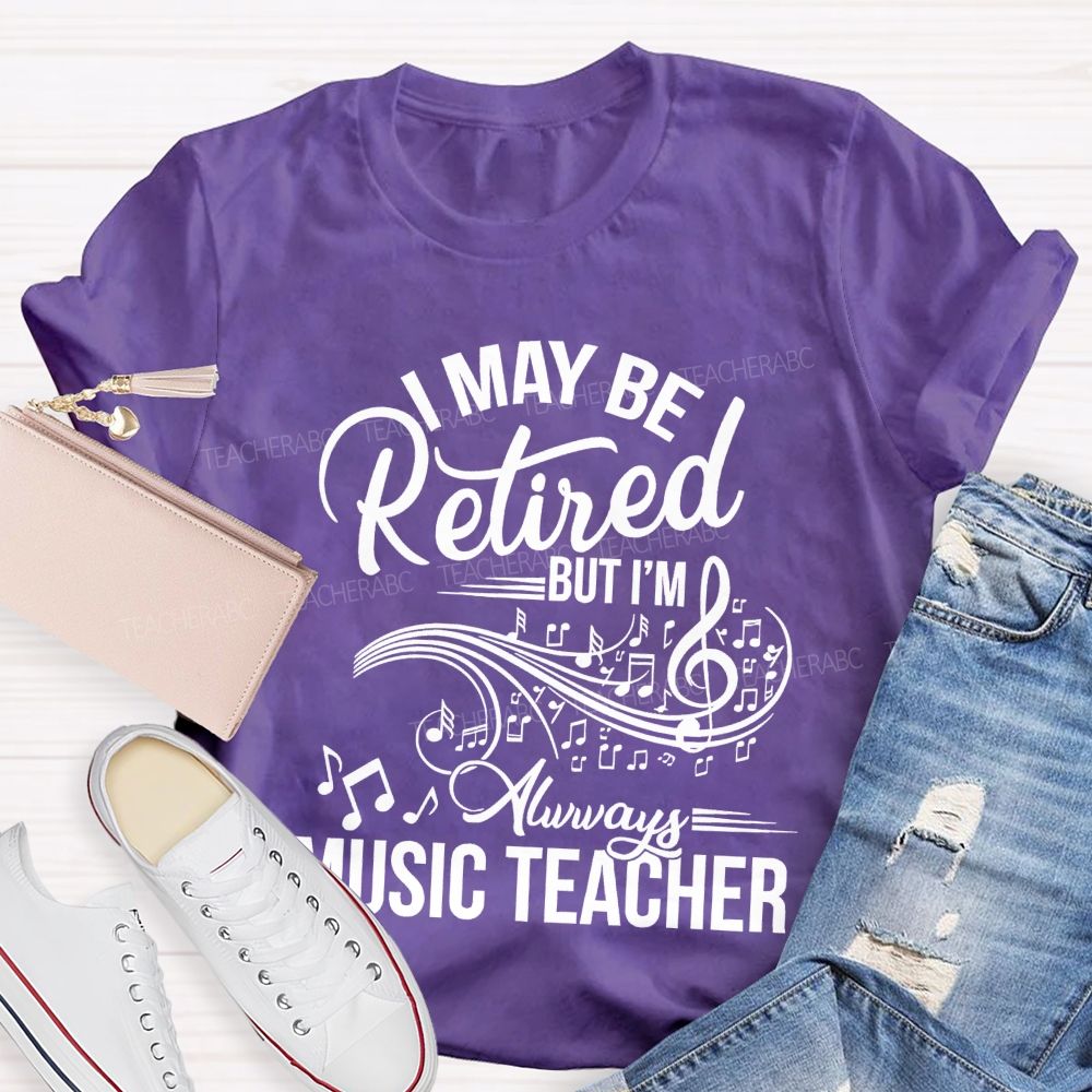 I May Be Retired But I Am Always A Music Teacher Teacher T-shirt