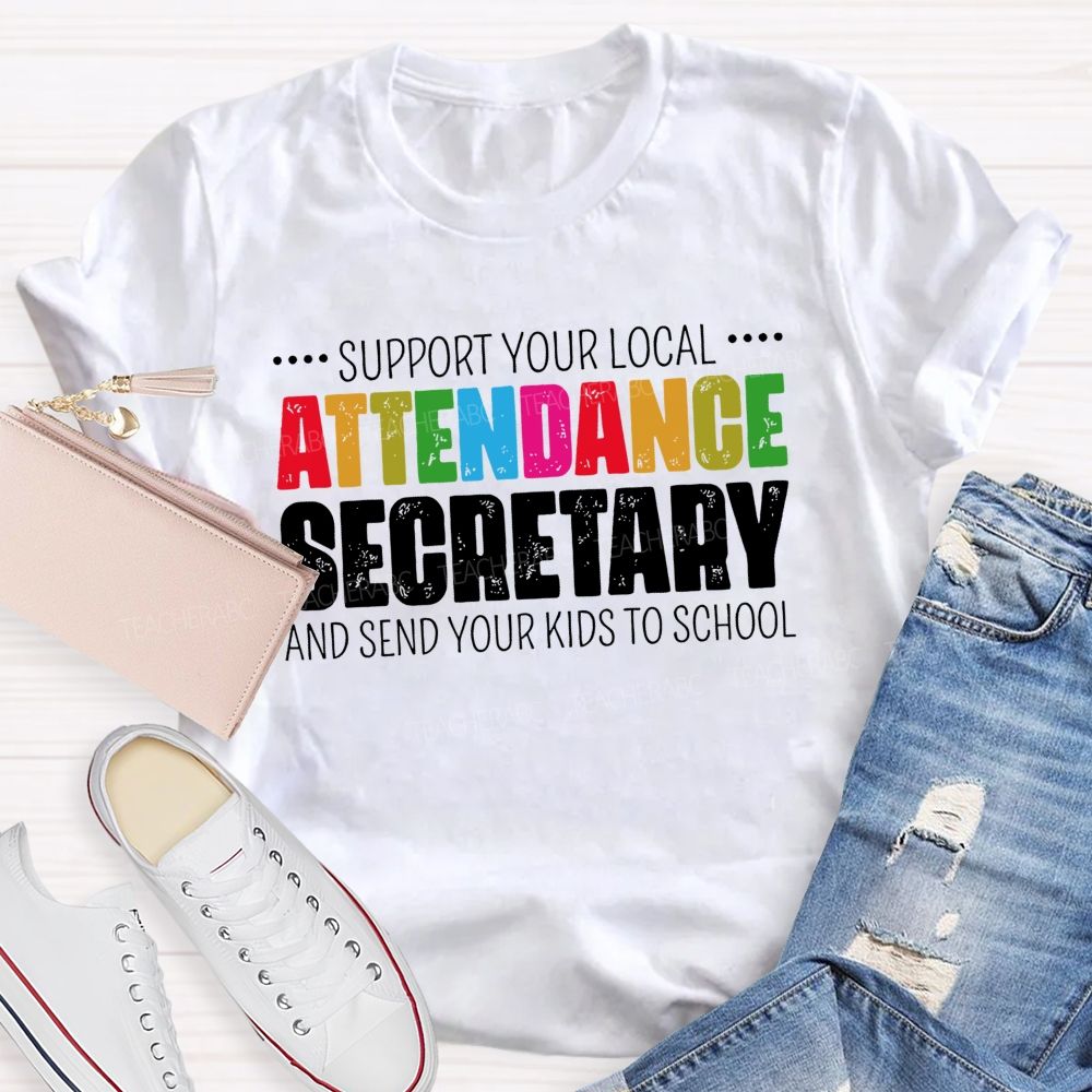 Support Your Local Attendance Secretary And Send Your Kids To School Teacher T-shirt