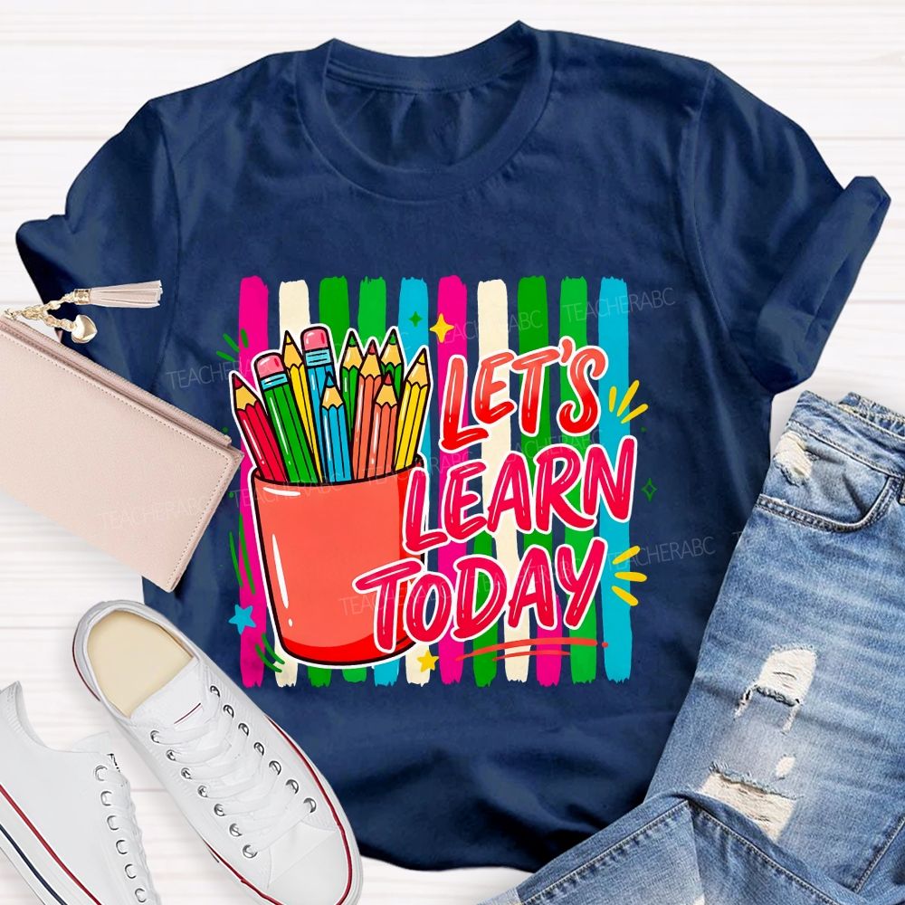 Let'S Learn Today And Colored Pencils Teacher T-shirt
