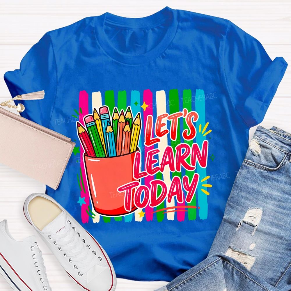 Let'S Learn Today And Colored Pencils Teacher T-shirt