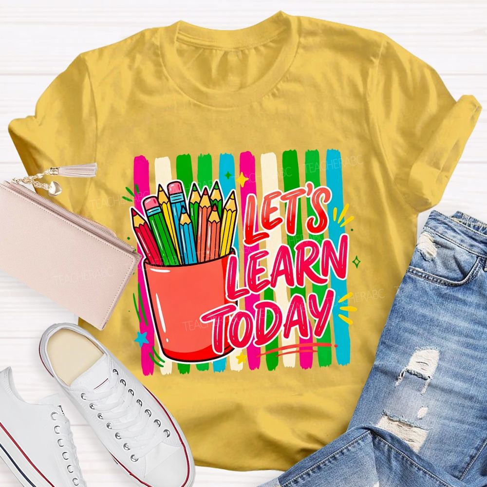 Let'S Learn Today And Colored Pencils Teacher T-shirt
