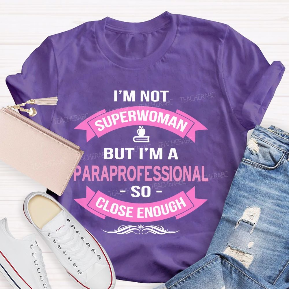I'm Not Superwoman But I'm A Paraprofessional So Close Enough Teacher T-shirt