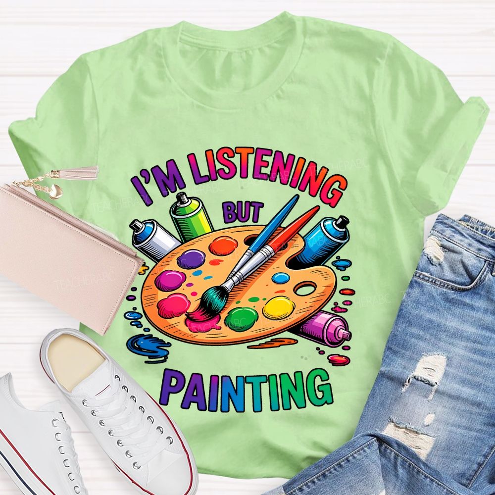 I'm Listening But Painting Teacher T-shirt