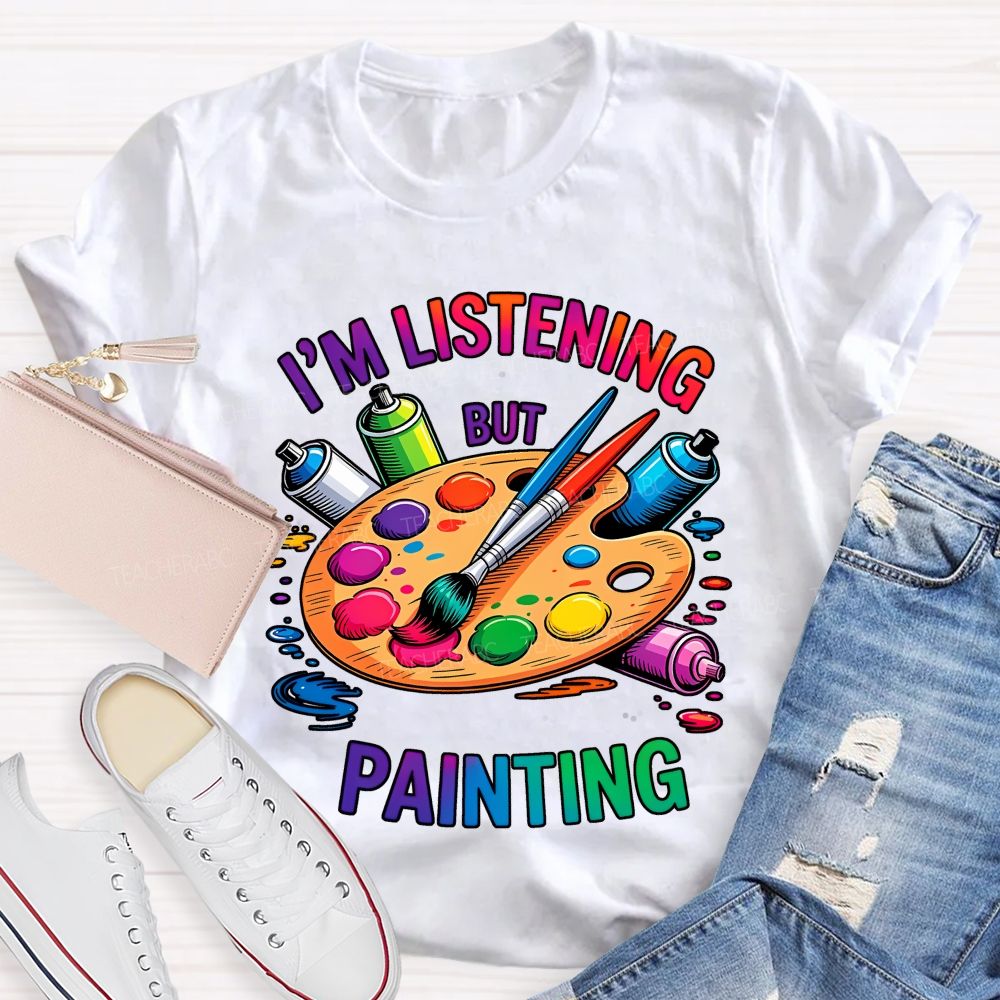 I'm Listening But Painting Teacher T-shirt