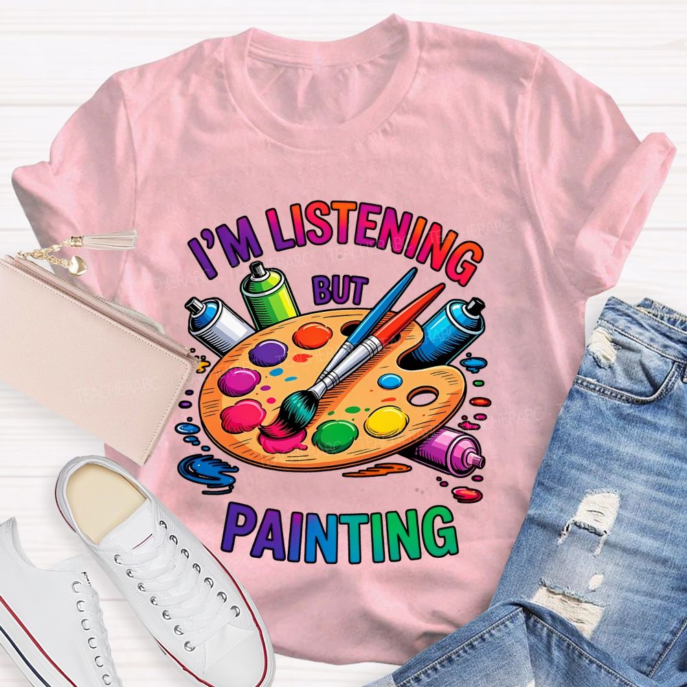 I'm Listening But Painting Teacher T-shirt
