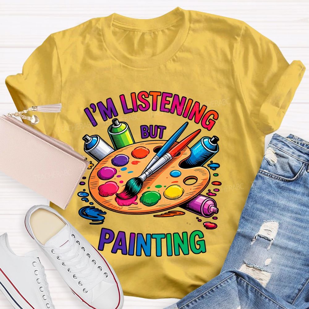 I'm Listening But Painting Teacher T-shirt