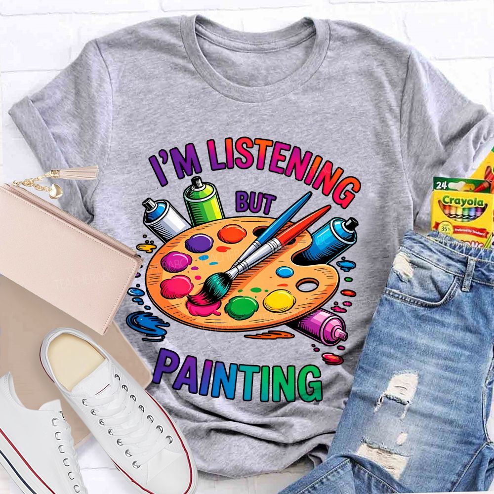 I'm Listening But Painting Teacher T-shirt