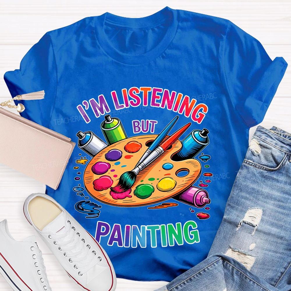 I'm Listening But Painting Teacher T-shirt