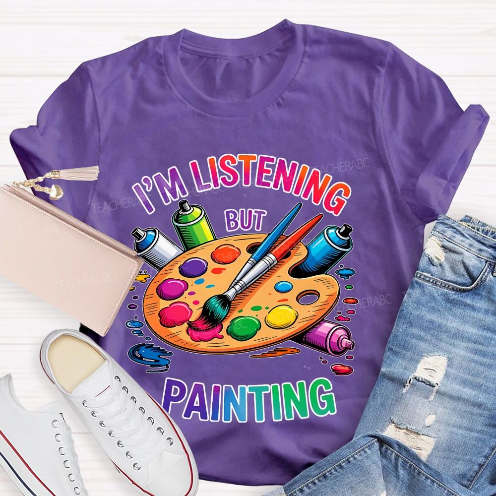 I'm Listening But Painting Teacher T-shirt