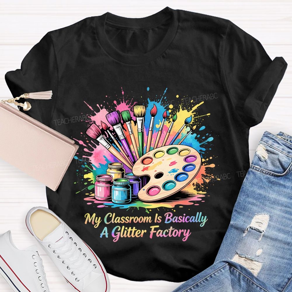 My Classroom Is Basically A Glitter Factory Teacher T-shirt