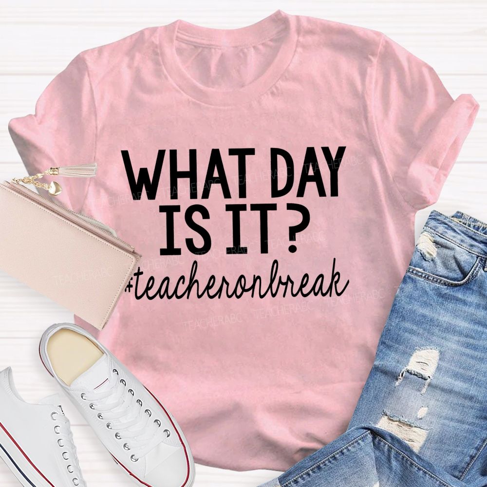 What Day Is It Teacheronbreak Teacher T-shirt