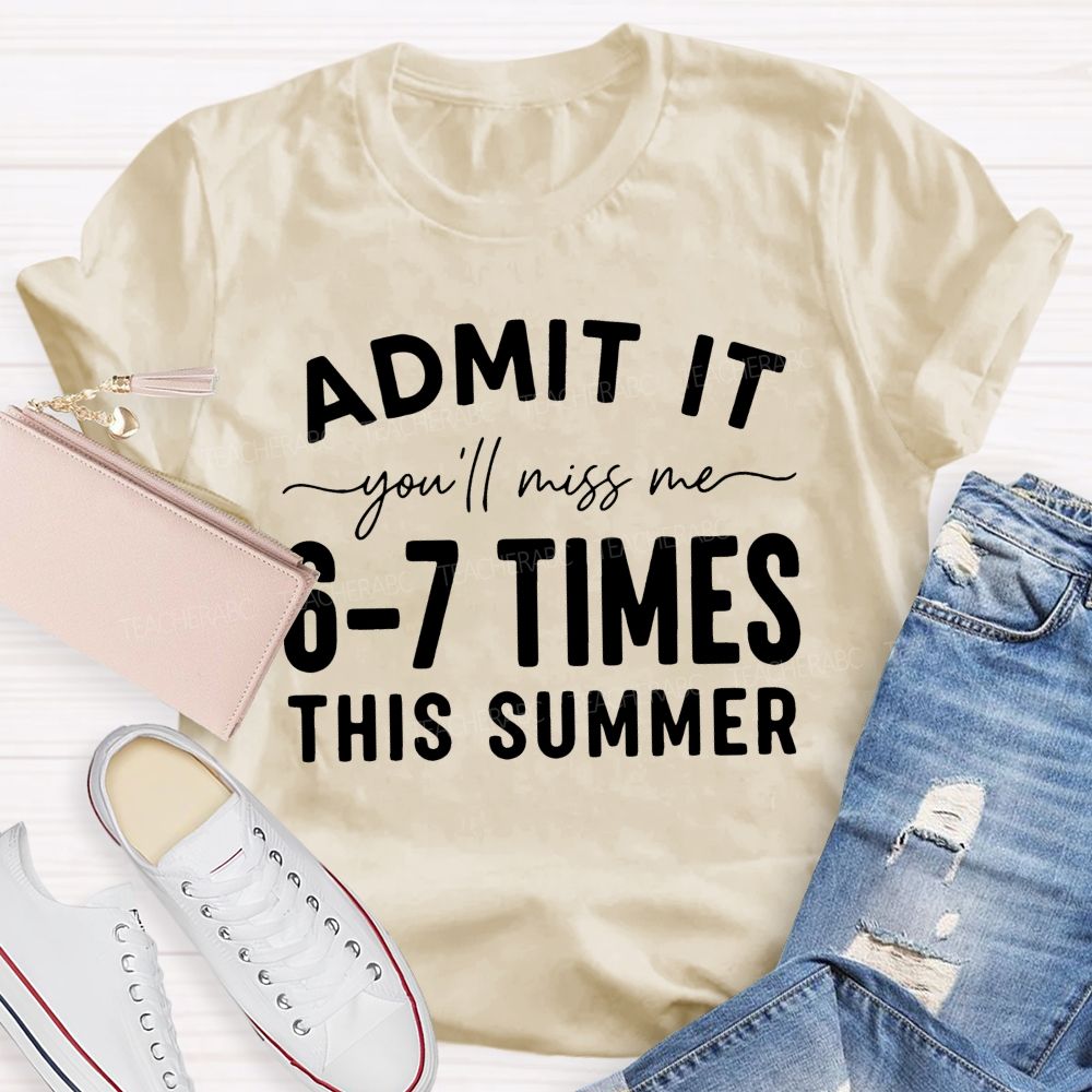 Admit It You'll Miss Me 6-7 Times This Summer Letters Graphics Teacher T-shirt