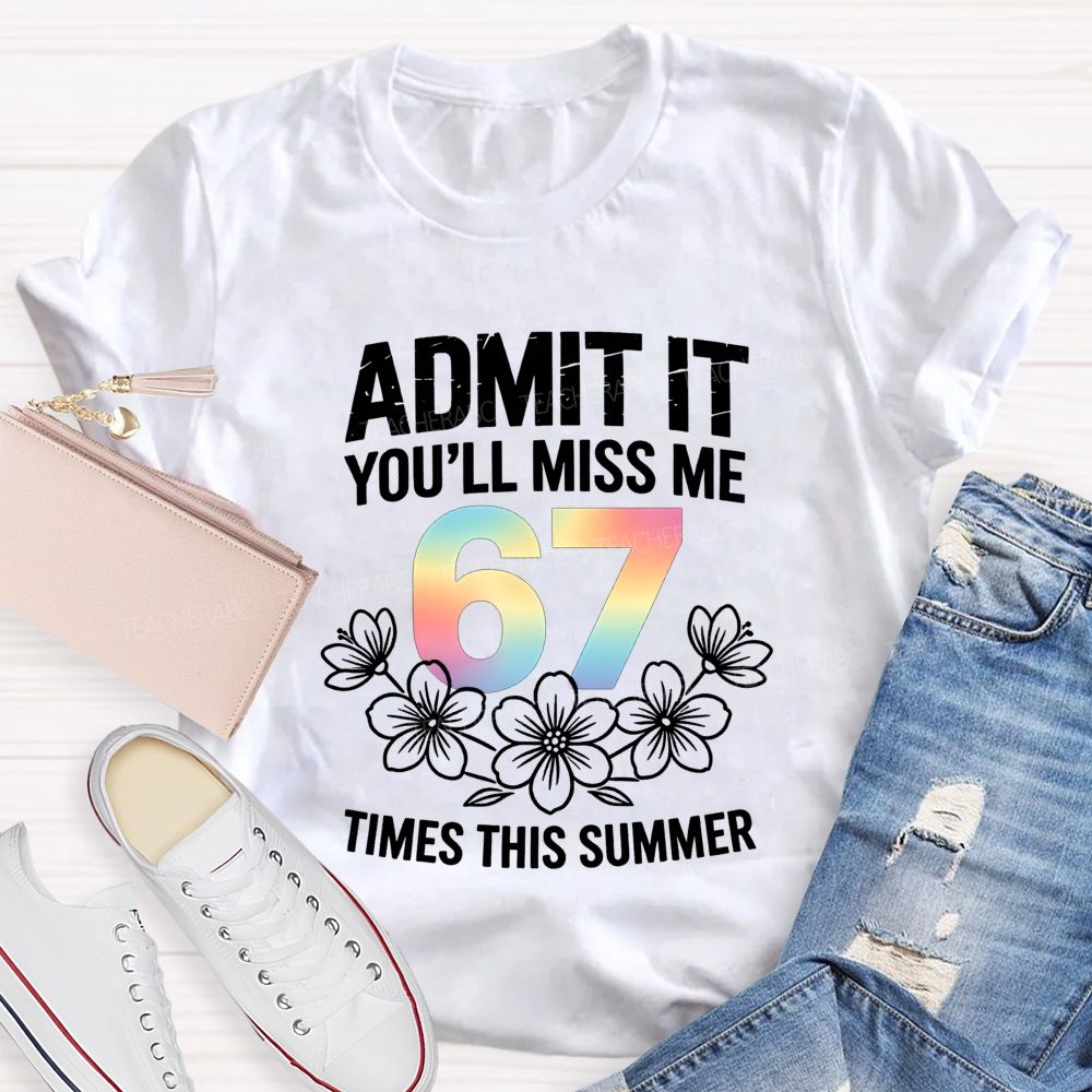 Admit It You'Ll Miss Me 67 Times This Summer Teacher T-shirt