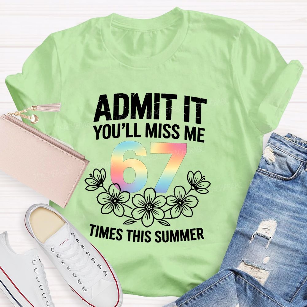 Admit It You'Ll Miss Me 67 Times This Summer Teacher T-shirt