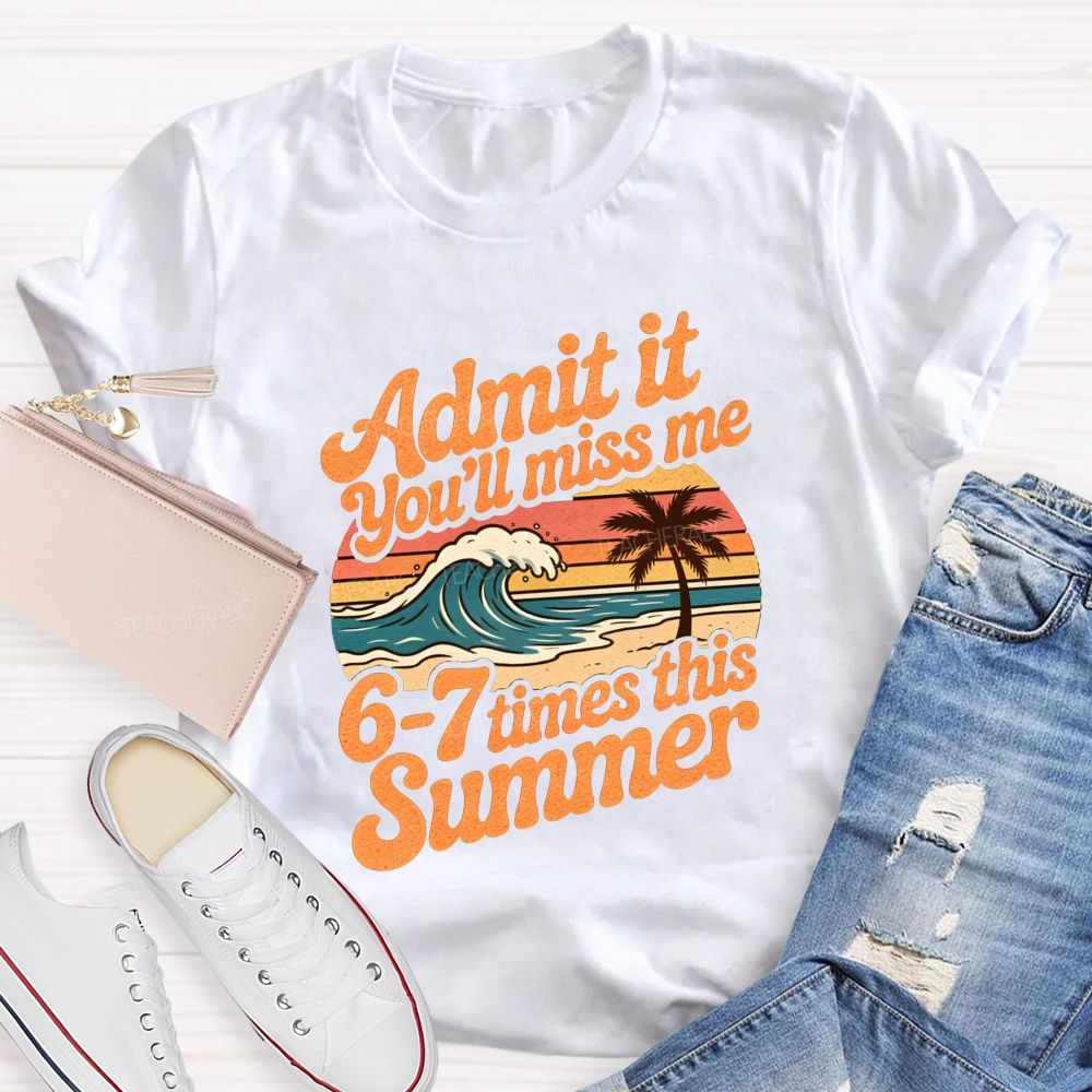 Admit It You'Ll Miss Me 67 Times This Summer Teacher T-shirt