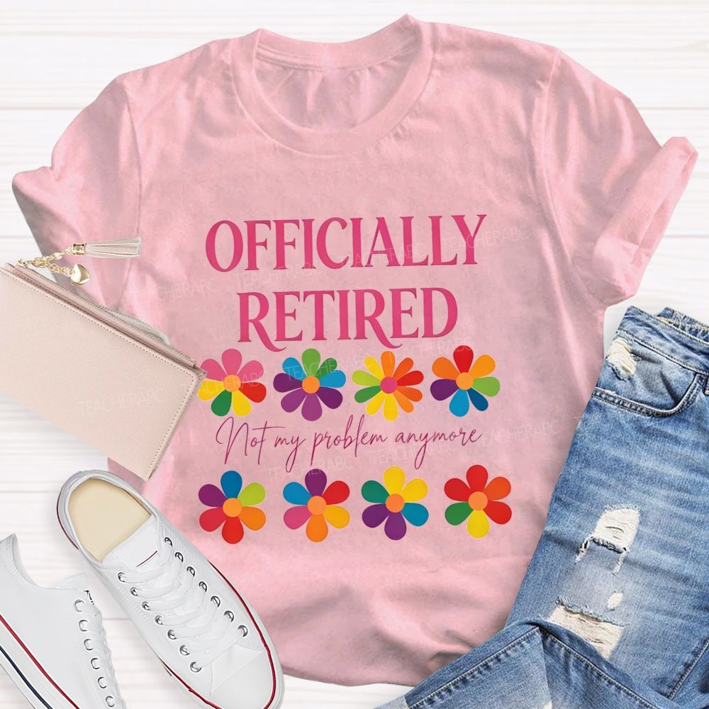 Officially Retired Not My Problem Anymore Teacher T-shirt