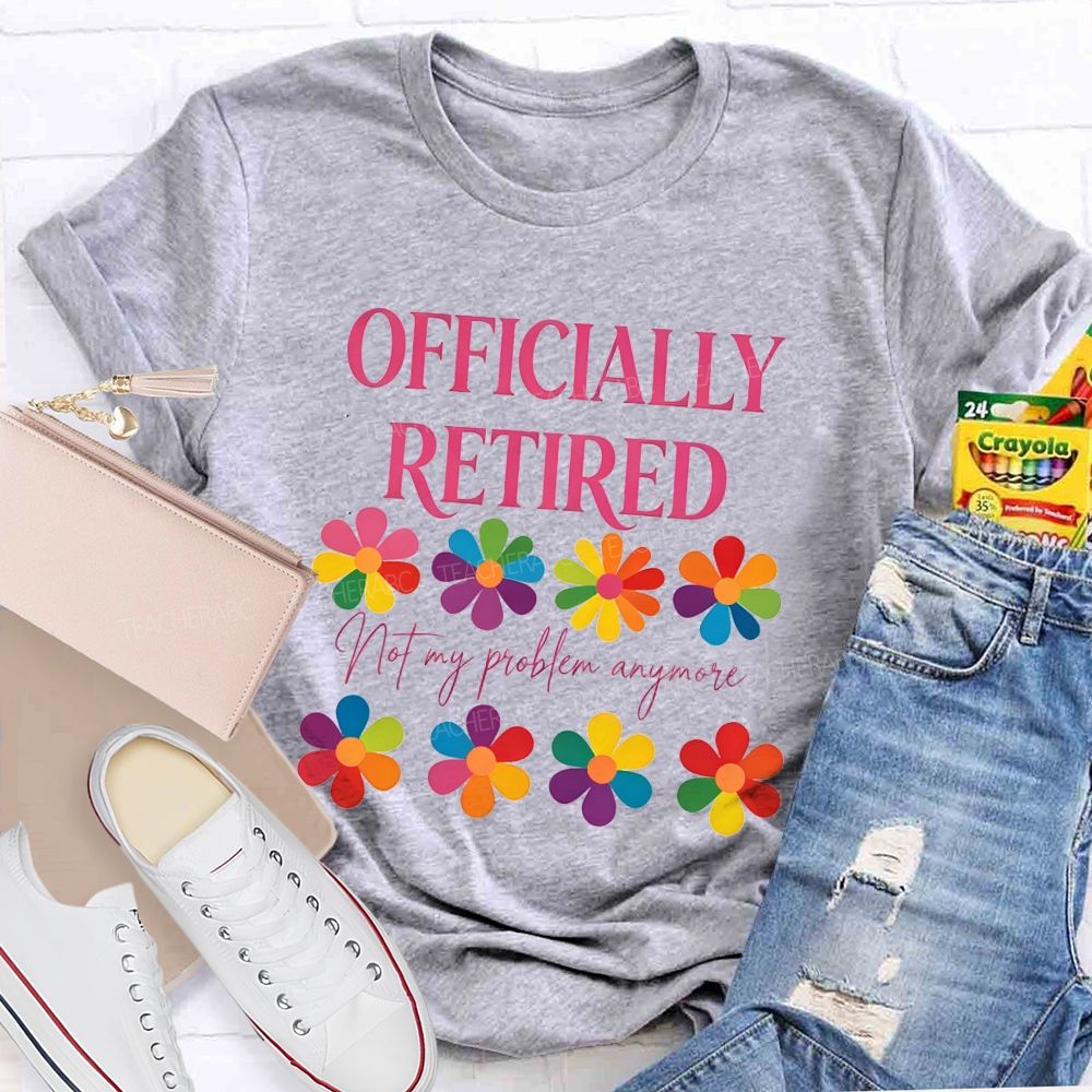 Officially Retired Not My Problem Anymore Teacher T-shirt