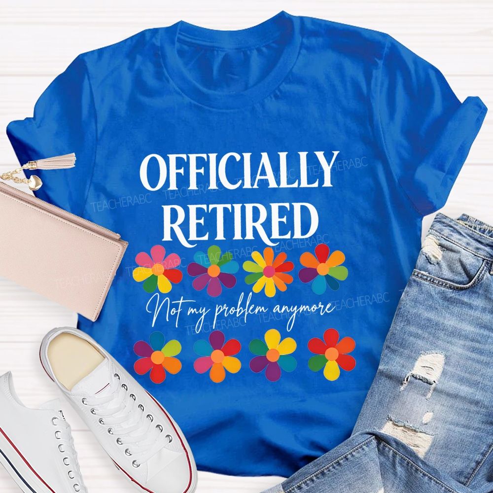 Officially Retired Not My Problem Anymore Teacher T-shirt